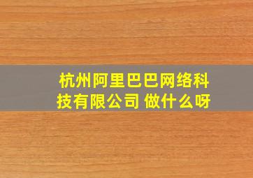 杭州阿里巴巴网络科技有限公司 做什么呀